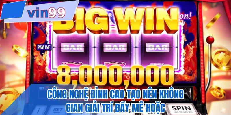 Công nghệ đỉnh cao tạo nên không gian giải trí đầy mê hoặc